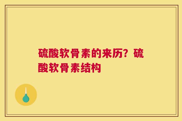 硫酸软骨素的来历？硫酸软骨素结构