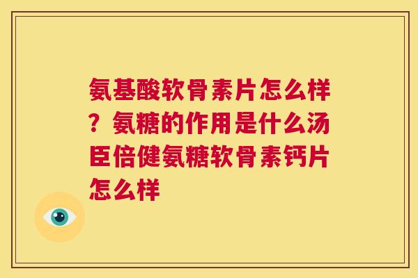 氨基酸软骨素片怎么样?氨糖的作用是什么汤臣倍健氨糖软骨素钙片怎么样