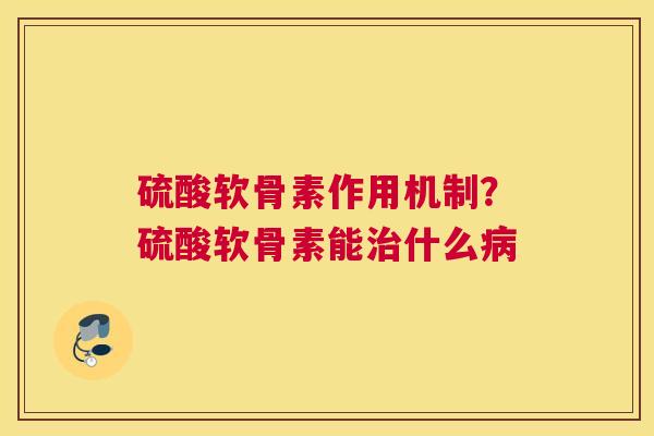 硫酸软骨素作用机制?硫酸软骨素能什么 硫酸软骨素作用机制?硫酸软骨素能什么