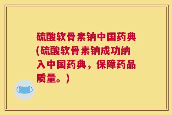 硫酸软骨素钠中国药典(硫酸软骨素钠成功纳入中国药典,保障药品质量。) 硫酸软骨素钠中国药典(硫酸软骨素钠成功纳入中国药典,保障药品质量。)