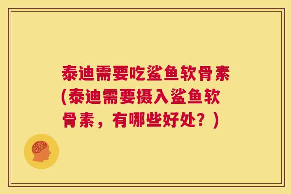 泰迪需要吃鲨鱼软骨素(泰迪需要摄入鲨鱼软骨素，有哪些好处？)