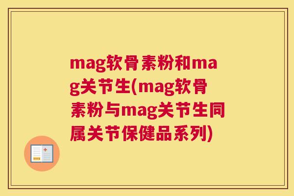 mag软骨素粉和mag关节生(mag软骨素粉与mag关节生同属关节保健品系列) mag软骨素粉和mag关节生(mag软骨素粉与mag关节生同属关节保健品系列)