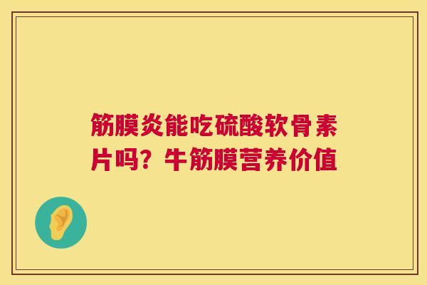 筋膜炎能吃硫酸软骨素片吗?牛筋膜营养价值
