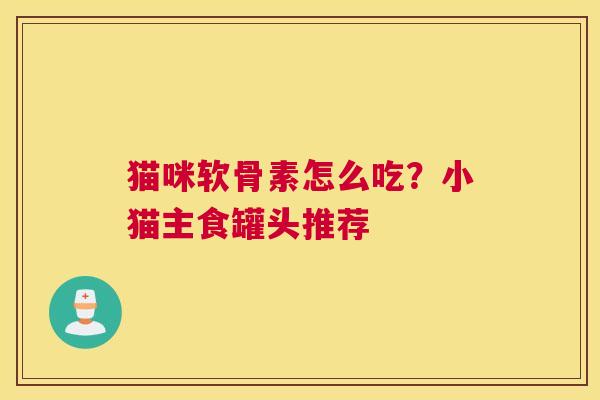 猫咪软骨素怎么吃?小猫主食罐头推荐