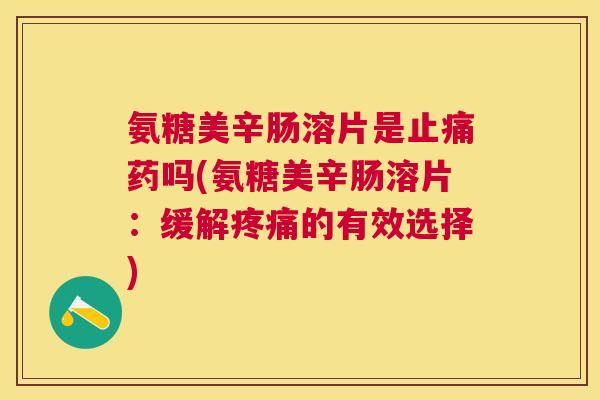 氨糖美辛肠溶片是药吗(氨糖美辛肠溶片:缓解的有效选择) 氨糖美辛肠溶片是药吗(氨糖美辛肠溶片:缓解的有效选择)