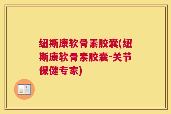 纽斯康软骨素胶囊(纽斯康软骨素胶囊-关节保健专家) 纽斯康软骨素胶囊(纽斯康软骨素胶囊-关节保健专家)