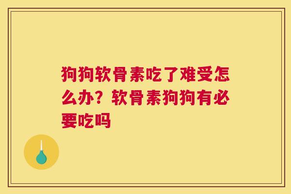 狗狗软骨素吃了难受怎么办?软骨素狗狗有必要吃吗 狗狗软骨素吃了难受怎么办?软骨素狗狗有必要吃吗