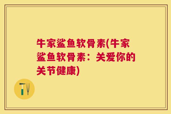 牛家鲨鱼软骨素(牛家鲨鱼软骨素:关爱你的关节健康)