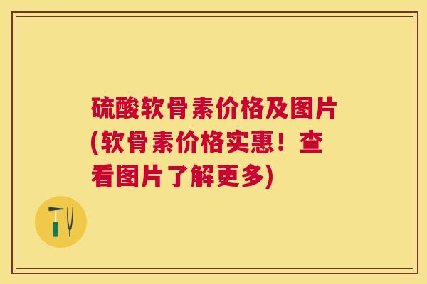硫酸软骨素价格及图片(软骨素价格实惠!查看图片了解更多)