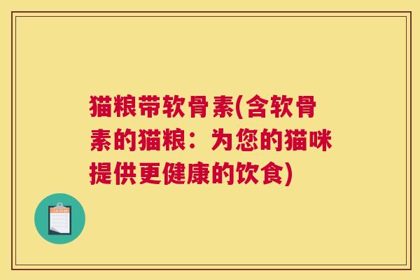 猫粮带软骨素(含软骨素的猫粮:为您的猫咪提供更健康的饮食)