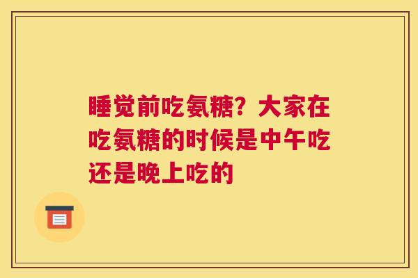 睡觉前吃氨糖？大家在吃氨糖的时候是中午吃还是晚上吃的