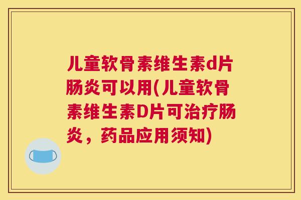 儿童软骨素维生素d片可以用(儿童软骨素维生素D片可,药品应用须知) 儿童软骨素维生素d片可以用(儿童软骨素维生素D片可,药品应用须知)