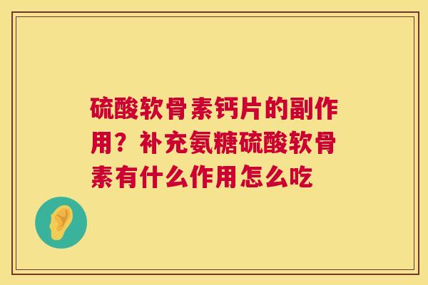 硫酸软骨素钙片的副作用?补充氨糖硫酸软骨素有什么作用怎么吃
