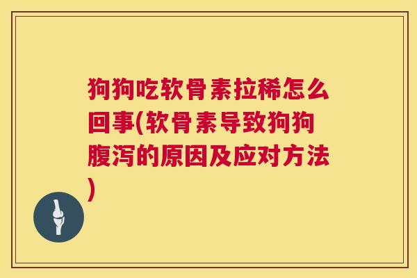 狗狗吃软骨素拉稀怎么回事(软骨素导致狗狗的原因及应对方法) 狗狗吃软骨素拉稀怎么回事(软骨素导致狗狗的原因及应对方法)