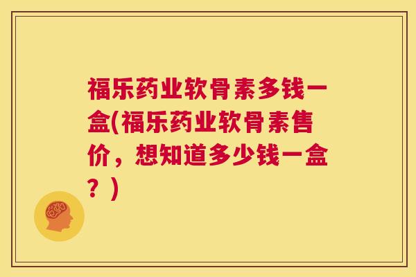 福乐药业软骨素多钱一盒(福乐药业软骨素售价,想知道多少钱一盒?)