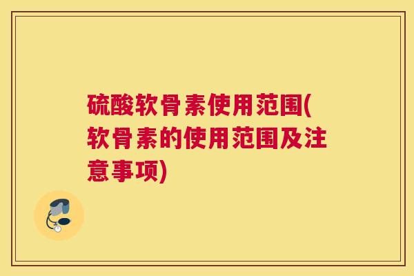 硫酸软骨素使用范围(软骨素的使用范围及注意事项)