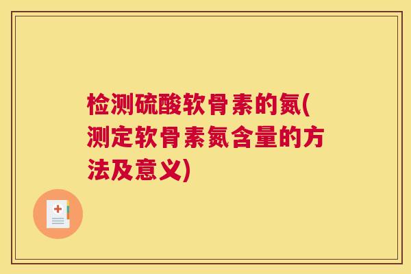 检测硫酸软骨素的氮(测定软骨素氮含量的方法及意义)
