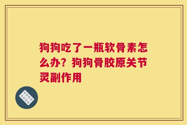 狗狗吃了一瓶软骨素怎么办?狗狗骨胶原关节灵副作用 狗狗吃了一瓶软骨素怎么办?狗狗骨胶原关节灵副作用