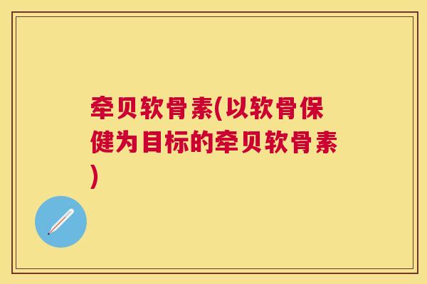 牵贝软骨素(以软骨保健为目标的牵贝软骨素)