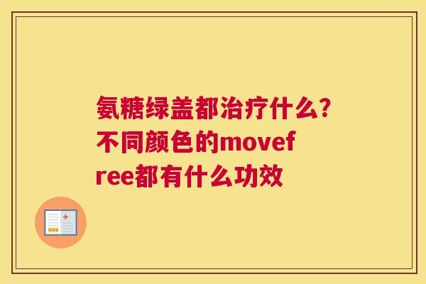 氨糖绿盖都什么?不同颜色的movefree都有什么功效 氨糖绿盖都什么?不同颜色的movefree都有什么功效