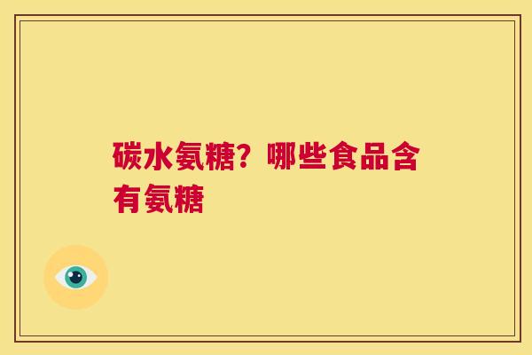 碳水氨糖？哪些食品含有氨糖