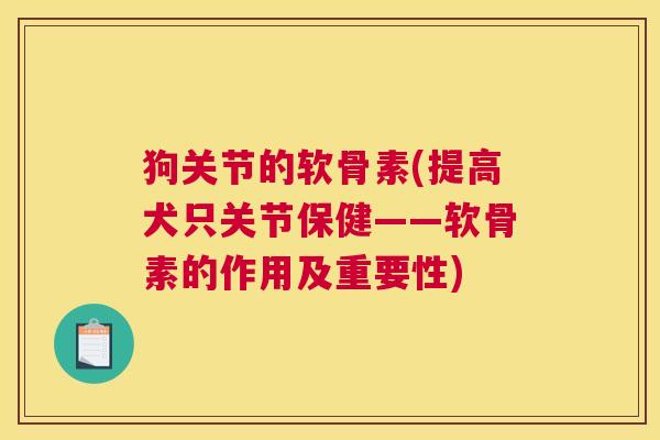 狗关节的软骨素(提高犬只关节保健——软骨素的作用及重要性)