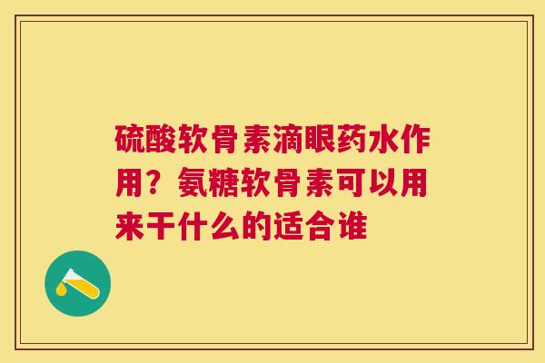 硫酸软骨素滴眼药水作用?氨糖软骨素可以用来干什么的适合谁 硫酸软骨素滴眼药水作用?氨糖软骨素可以用来干什么的适合谁