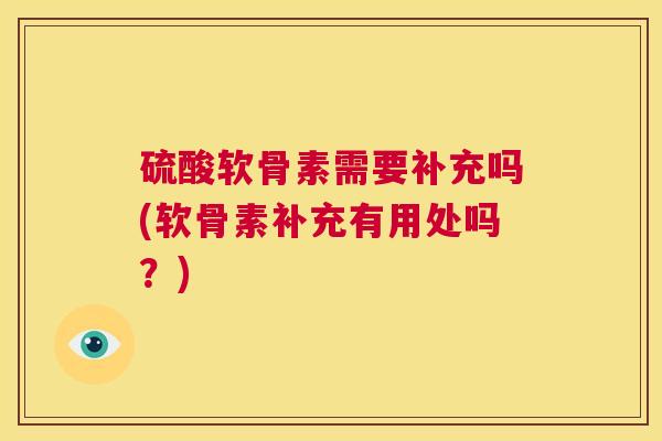 硫酸软骨素需要补充吗(软骨素补充有用处吗?)