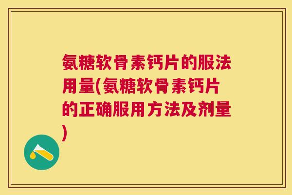 氨糖软骨素钙片的服法用量(氨糖软骨素钙片的正确服用方法及剂量)
