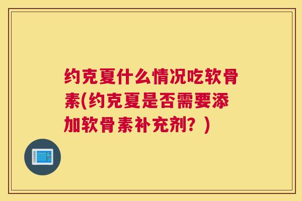 约克夏什么情况吃软骨素(约克夏是否需要添加软骨素补充剂?) 约克夏什么情况吃软骨素(约克夏是否需要添加软骨素补充剂?)