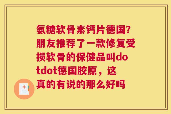 氨糖软骨素钙片德国？朋友推荐了一款修复受损软骨的保健品叫dotdot德国胶原，这真的有说的那么好吗