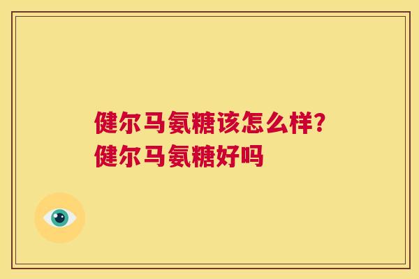 健尔马氨糖该怎么样?健尔马氨糖好吗 健尔马氨糖该怎么样?健尔马氨糖好吗