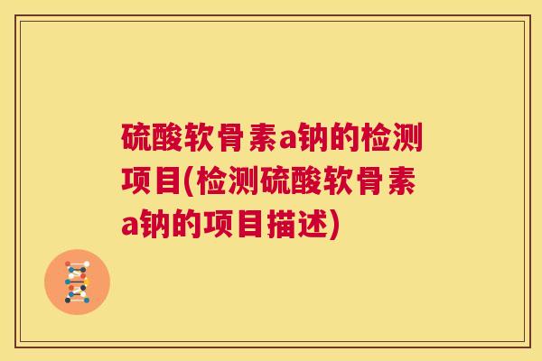 硫酸软骨素a钠的检测项目(检测硫酸软骨素a钠的项目描述)