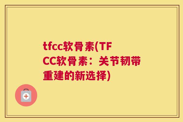 tfcc软骨素(TFCC软骨素:关节韧带重建的新选择) tfcc软骨素(TFCC软骨素:关节韧带重建的新选择)
