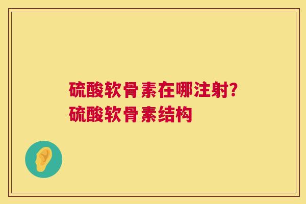 硫酸软骨素在哪注射?硫酸软骨素结构