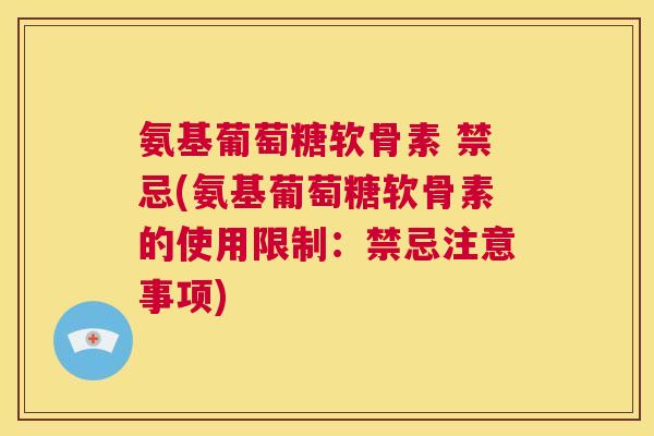 氨基葡萄糖软骨素 禁忌(氨基葡萄糖软骨素的使用限制:禁忌注意事项) 氨基葡萄糖软骨素 禁忌(氨基葡萄糖软骨素的使用限制:禁忌注意事项)