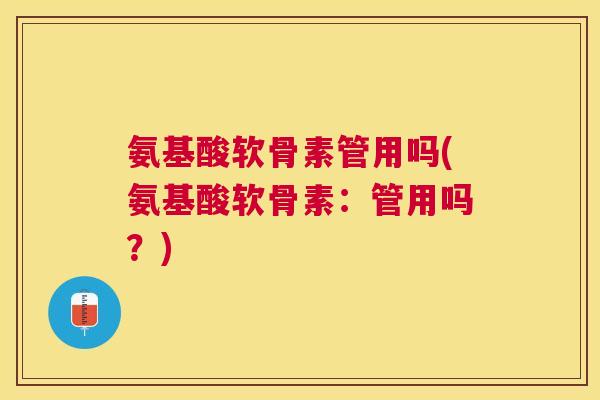 氨基酸软骨素管用吗(氨基酸软骨素:管用吗?) 氨基酸软骨素管用吗(氨基酸软骨素:管用吗?)