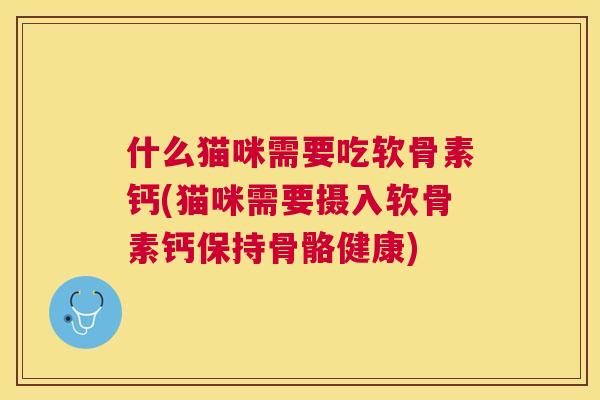 什么猫咪需要吃软骨素钙(猫咪需要摄入软骨素钙保持骨骼健康)
