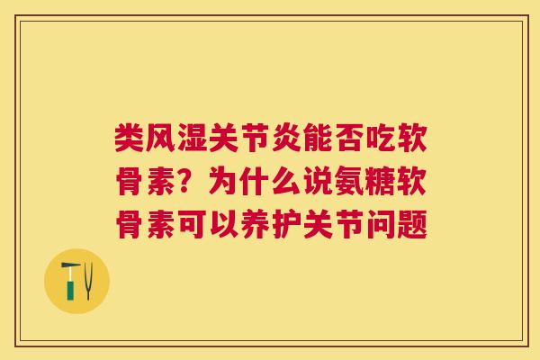 类风湿关节炎能否吃软骨素?为什么说氨糖软骨素可以养护关节问题