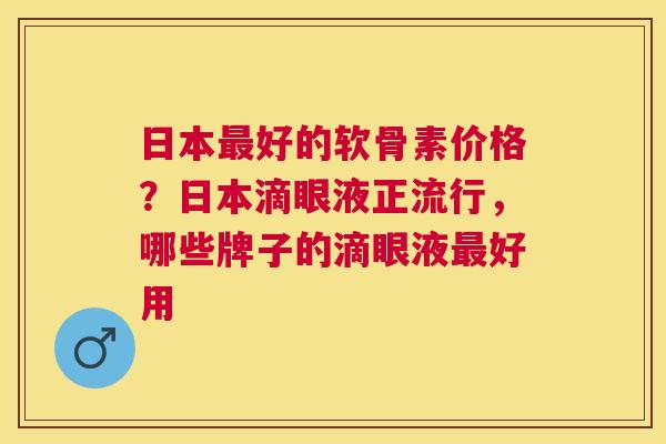 日本最好的软骨素价格?日本滴眼液正流行,哪些牌子的滴眼液最好用