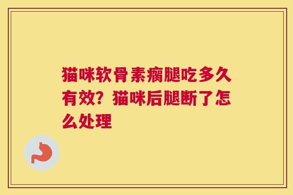 猫咪软骨素瘸腿吃多久有效?猫咪后腿断了怎么处理