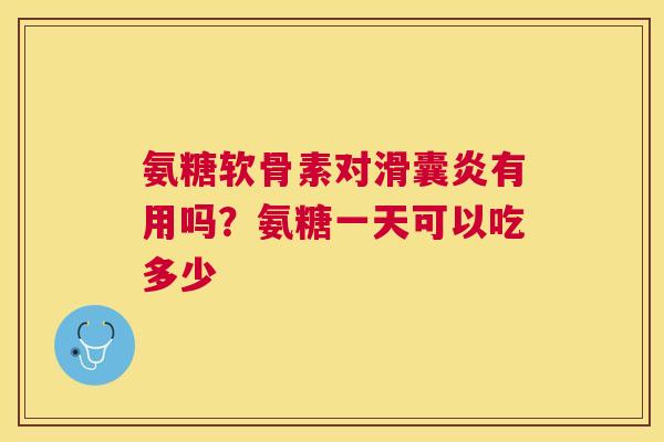 氨糖软骨素对滑囊炎有用吗?氨糖一天可以吃多少