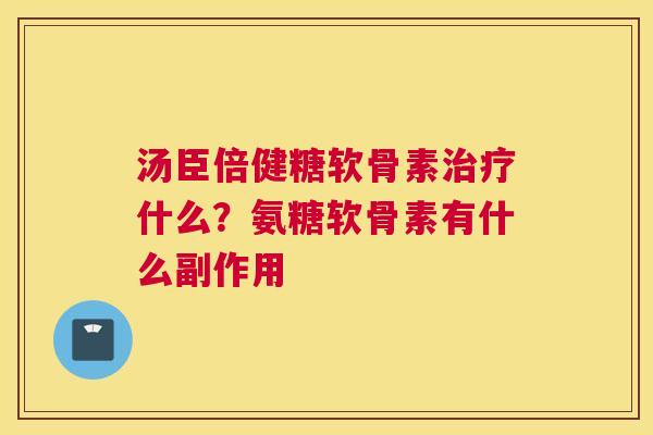 汤臣倍健糖软骨素治疗什么?氨糖软骨素有什么副作用
