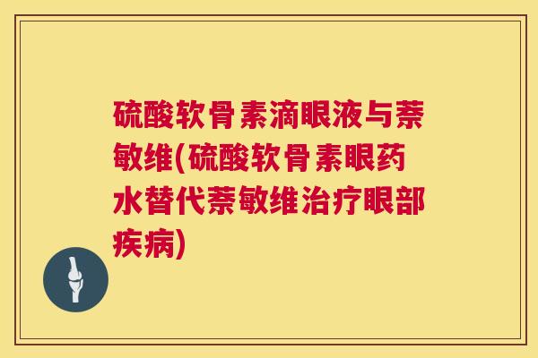 硫酸软骨素滴眼液与萘敏维(硫酸软骨素眼药水替代萘敏维眼部) 硫酸软骨素滴眼液与萘敏维(硫酸软骨素眼药水替代萘敏维眼部)