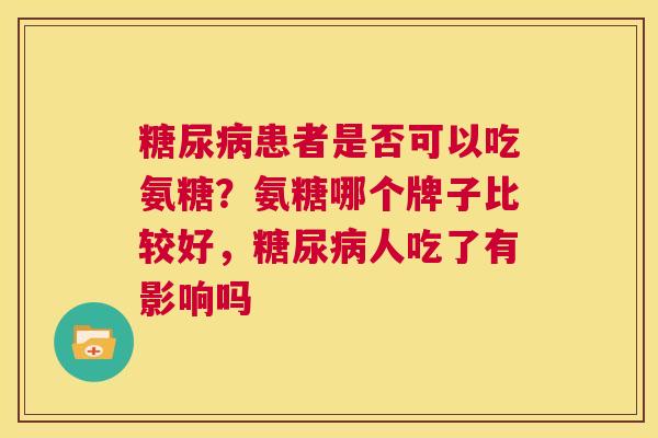 患者是否可以吃氨糖？氨糖哪个牌子比较好，人吃了有影响吗