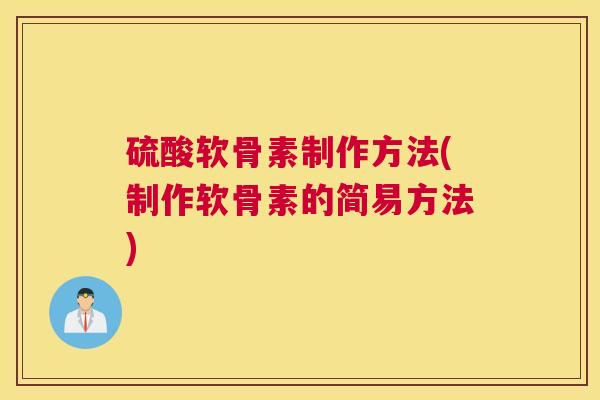 硫酸软骨素制作方法(制作软骨素的简易方法)