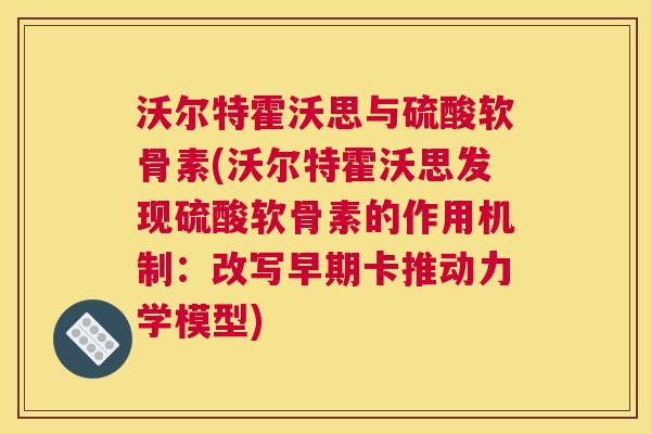 沃尔特霍沃思与硫酸软骨素(沃尔特霍沃思发现硫酸软骨素的作用机制:改写早期卡推动力学模型) 沃尔特霍沃思与硫酸软骨素(沃尔特霍沃思发现硫酸软骨素的作用机制:改写早期卡推动力学模型)