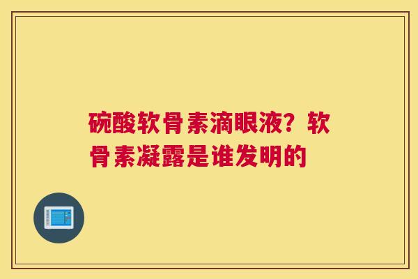 碗酸软骨素滴眼液？软骨素凝露是谁发明的