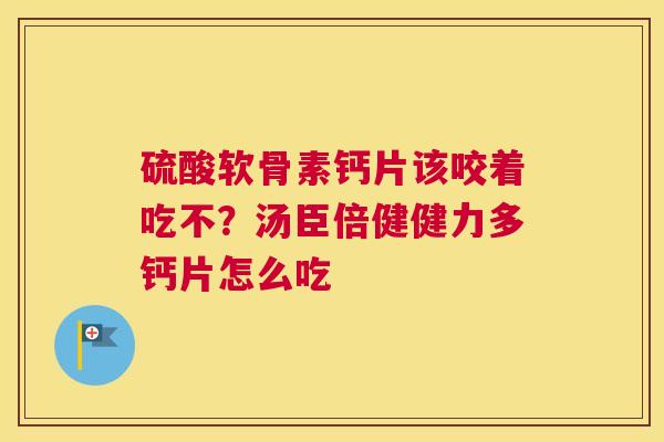 硫酸软骨素钙片该咬着吃不?汤臣倍健健力多钙片怎么吃 硫酸软骨素钙片该咬着吃不?汤臣倍健健力多钙片怎么吃