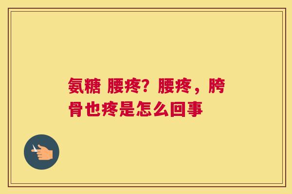 氨糖 腰疼？腰疼，胯骨也疼是怎么回事